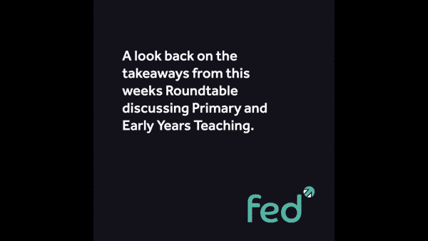 Roundtable Takeaways - Primary and Early Years Teaching